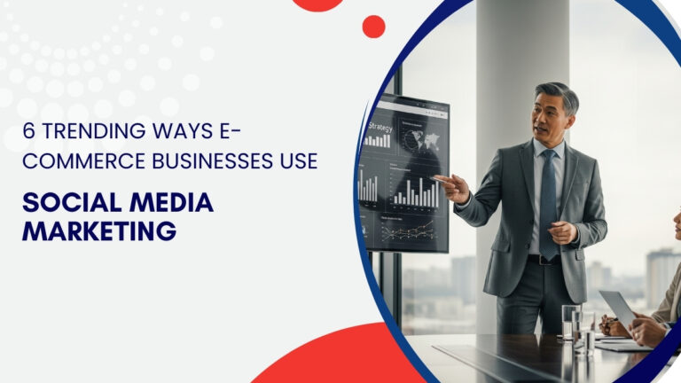 6 Trending Ways E-Commerce Businesses Use Social Media Marketing